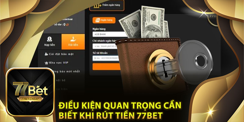 Rút Tiền 77Bet: Dễ Dàng, An Toàn, Không Tốn Phí Điều Kiện Quan Trọng Cần Biết Khi Rút Tiền 77Bet