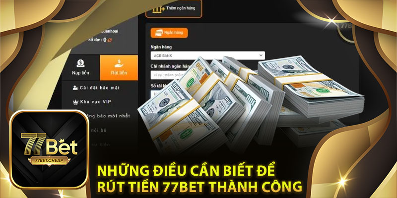 Những Điều Cần Biết Để Rút Tiền 77Bet Thành Công