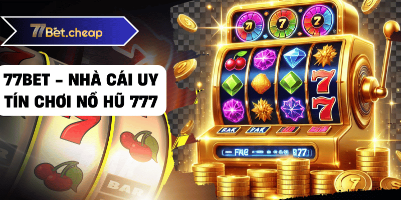 Nổ Hũ 777 - Bí Kíp Thắng Lớn Tại 77BET nổ hũ 777 77bet 02