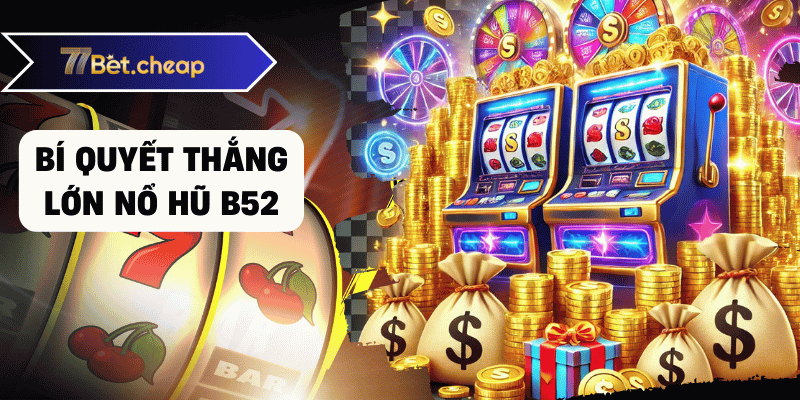 Nổ Hũ B52 - Quay Hũ Thắng Lớn Tại 77BET nổ hũ b52 bet77 02